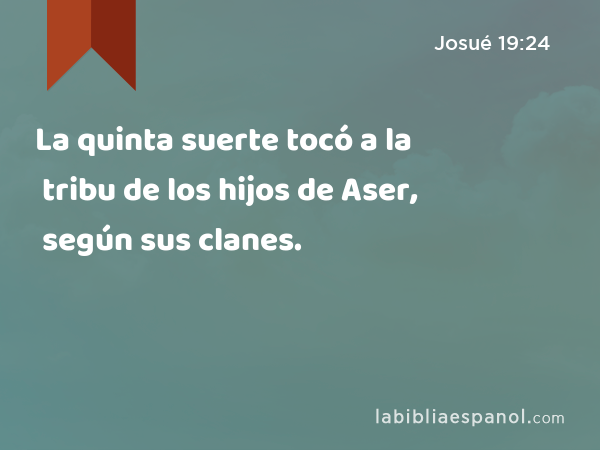 La quinta suerte tocó a la tribu de los hijos de Aser, según sus clanes. - Josué 19:24