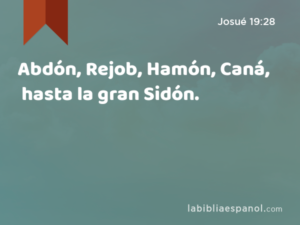 Abdón, Rejob, Hamón, Caná, hasta la gran Sidón. - Josué 19:28