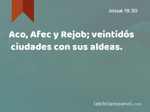 Aco, Afec y Rejob; veintidós ciudades con sus aldeas. - Josué 19:30