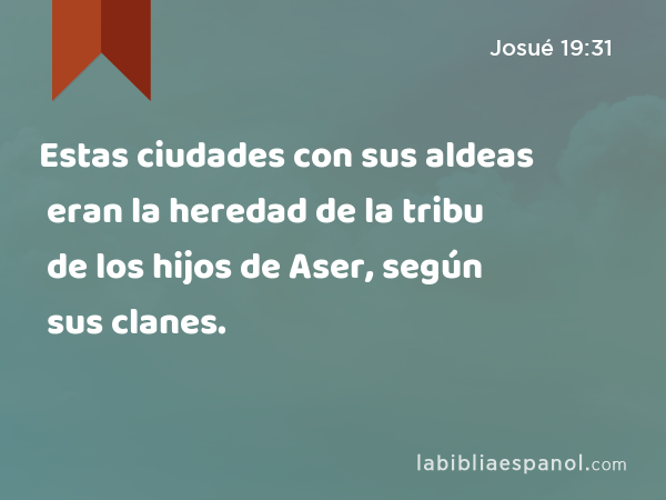 Estas ciudades con sus aldeas eran la heredad de la tribu de los hijos de Aser, según sus clanes. - Josué 19:31