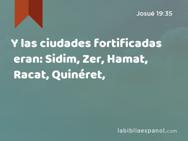 Y las ciudades fortificadas eran: Sidim, Zer, Hamat, Racat, Quinéret, - Josué 19:35