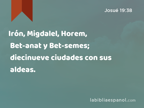 Irón, Migdalel, Horem, Bet-anat y Bet-semes; diecinueve ciudades con sus aldeas. - Josué 19:38