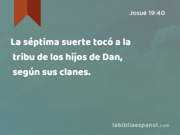 La séptima suerte tocó a la tribu de los hijos de Dan, según sus clanes. - Josué 19:40