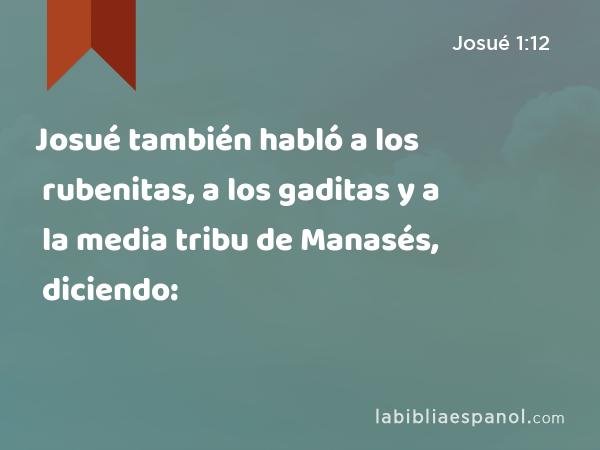 Josué también habló a los rubenitas, a los gaditas y a la media tribu de Manasés, diciendo: - Josué 1:12