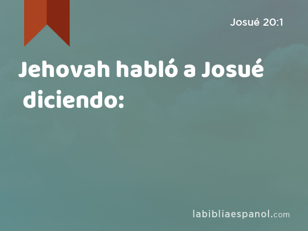 Jehovah habló a Josué diciendo: - Josué 20:1