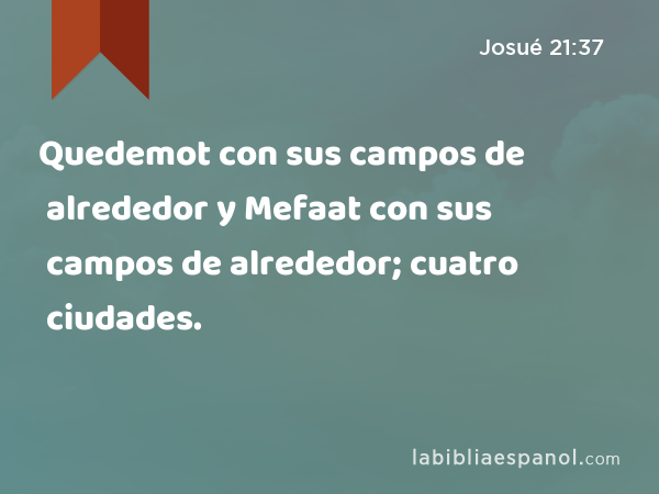 Quedemot con sus campos de alrededor y Mefaat con sus campos de alrededor; cuatro ciudades. - Josué 21:37