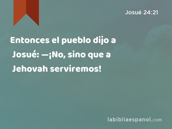 Entonces el pueblo dijo a Josué: —¡No, sino que a Jehovah serviremos! - Josué 24:21