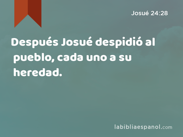 Después Josué despidió al pueblo, cada uno a su heredad. - Josué 24:28