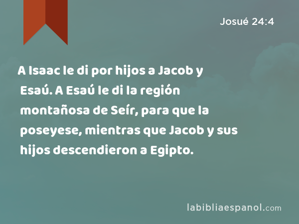 A Isaac le di por hijos a Jacob y Esaú. A Esaú le di la región montañosa de Seír, para que la poseyese, mientras que Jacob y sus hijos descendieron a Egipto. - Josué 24:4