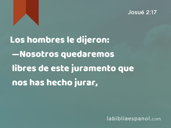 Los hombres le dijeron: —Nosotros quedaremos libres de este juramento que nos has hecho jurar, - Josué 2:17