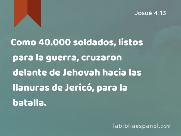 Como 40.000 soldados, listos para la guerra, cruzaron delante de Jehovah hacia las llanuras de Jericó, para la batalla. - Josué 4:13