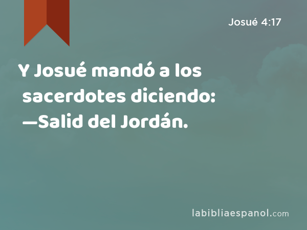 Y Josué mandó a los sacerdotes diciendo: —Salid del Jordán. - Josué 4:17