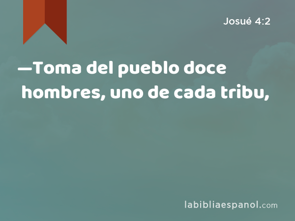 —Toma del pueblo doce hombres, uno de cada tribu, - Josué 4:2