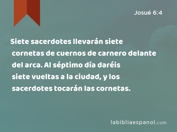 Siete sacerdotes llevarán siete cornetas de cuernos de carnero delante del arca. Al séptimo día daréis siete vueltas a la ciudad, y los sacerdotes tocarán las cornetas. - Josué 6:4