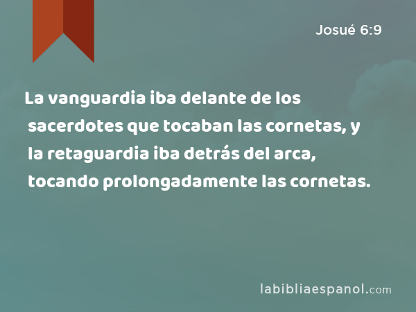 La vanguardia iba delante de los sacerdotes que tocaban las cornetas, y la retaguardia iba detrás del arca, tocando prolongadamente las cornetas. - Josué 6:9