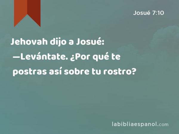 Jehovah dijo a Josué: —Levántate. ¿Por qué te postras así sobre tu rostro? - Josué 7:10