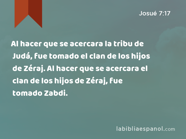 Al hacer que se acercara la tribu de Judá, fue tomado el clan de los hijos de Zéraj. Al hacer que se acercara el clan de los hijos de Zéraj, fue tomado Zabdi. - Josué 7:17