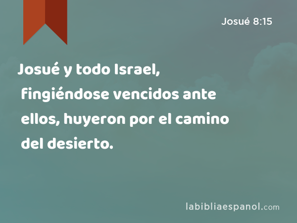 Josué y todo Israel, fingiéndose vencidos ante ellos, huyeron por el camino del desierto. - Josué 8:15