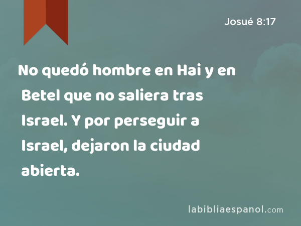 No quedó hombre en Hai y en Betel que no saliera tras Israel. Y por perseguir a Israel, dejaron la ciudad abierta. - Josué 8:17