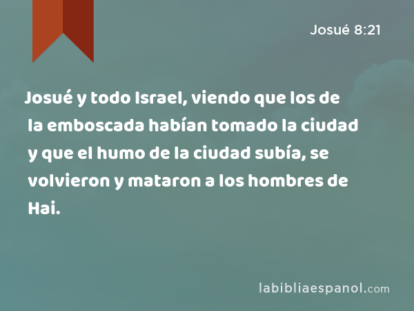 Josué y todo Israel, viendo que los de la emboscada habían tomado la ciudad y que el humo de la ciudad subía, se volvieron y mataron a los hombres de Hai. - Josué 8:21