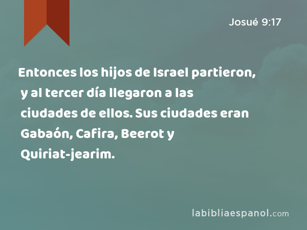 Entonces los hijos de Israel partieron, y al tercer día llegaron a las ciudades de ellos. Sus ciudades eran Gabaón, Cafira, Beerot y Quiriat-jearim. - Josué 9:17