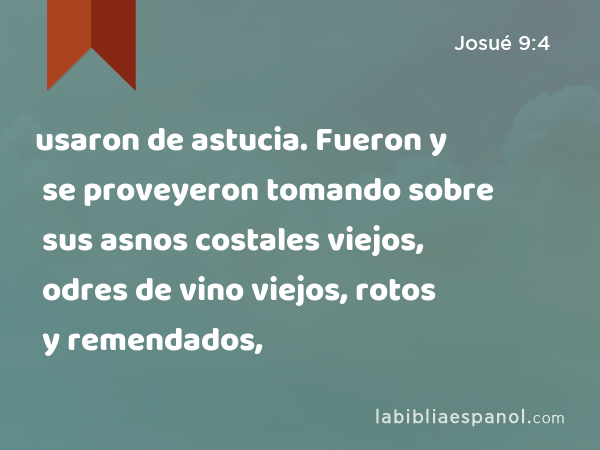 usaron de astucia. Fueron y se proveyeron tomando sobre sus asnos costales viejos, odres de vino viejos, rotos y remendados, - Josué 9:4