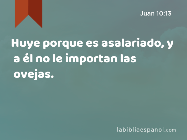 Huye porque es asalariado, y a él no le importan las ovejas. - Juan 10:13