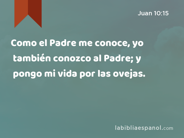 Como el Padre me conoce, yo también conozco al Padre; y pongo mi vida por las ovejas. - Juan 10:15