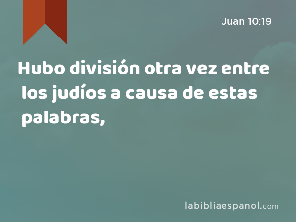 Hubo división otra vez entre los judíos a causa de estas palabras, - Juan 10:19