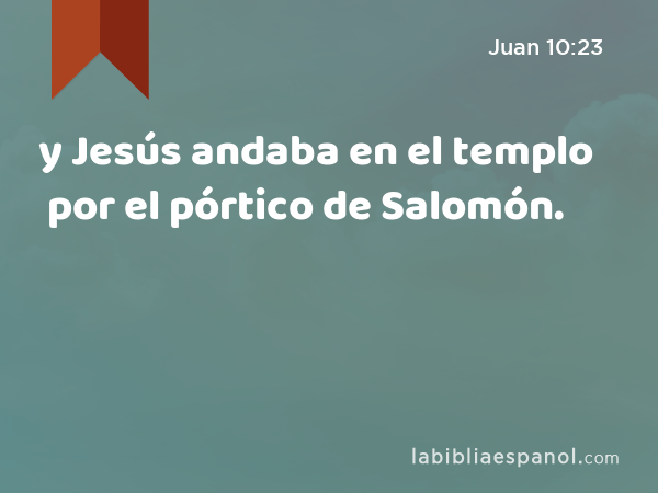 y Jesús andaba en el templo por el pórtico de Salomón. - Juan 10:23