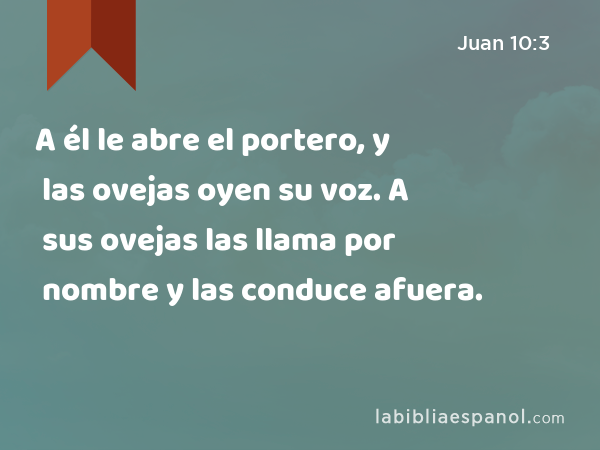 A él le abre el portero, y las ovejas oyen su voz. A sus ovejas las llama por nombre y las conduce afuera. - Juan 10:3