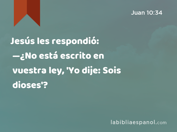 Jesús les respondió: —¿No está escrito en vuestra ley, 'Yo dije: Sois dioses'? - Juan 10:34