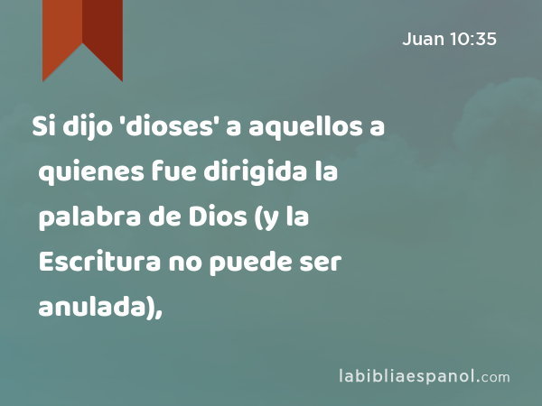 Si dijo 'dioses' a aquellos a quienes fue dirigida la palabra de Dios (y la Escritura no puede ser anulada), - Juan 10:35