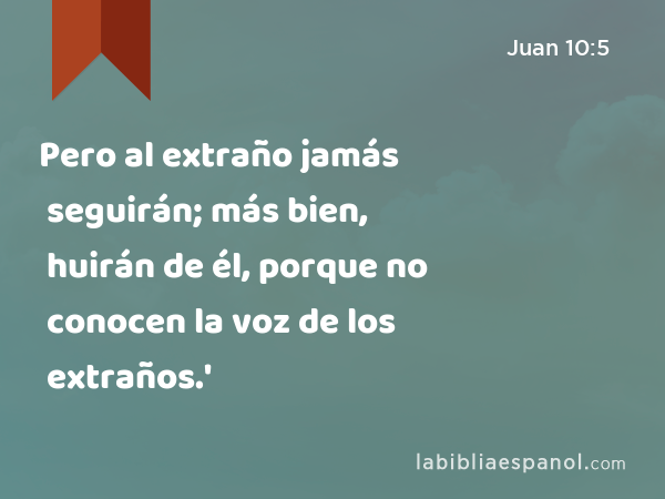 Pero al extraño jamás seguirán; más bien, huirán de él, porque no conocen la voz de los extraños.' - Juan 10:5