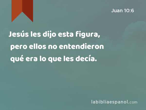 Jesús les dijo esta figura, pero ellos no entendieron qué era lo que les decía. - Juan 10:6