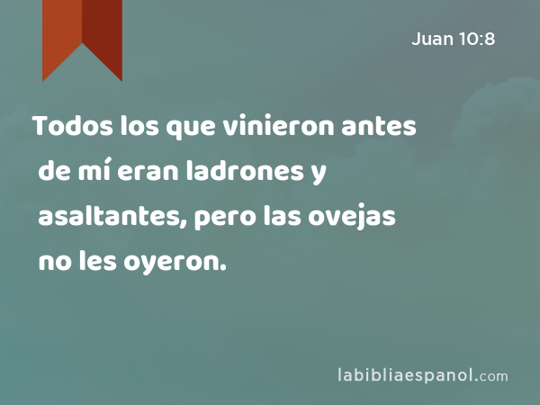 Todos los que vinieron antes de mí eran ladrones y asaltantes, pero las ovejas no les oyeron. - Juan 10:8