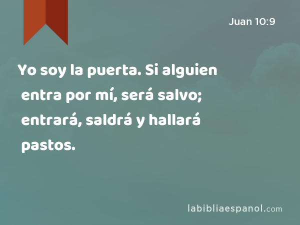 Yo soy la puerta. Si alguien entra por mí, será salvo; entrará, saldrá y hallará pastos. - Juan 10:9