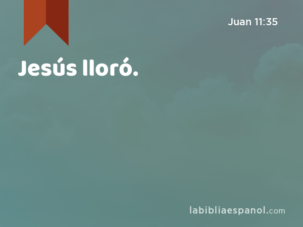 Jesús lloró. - Juan 11:35