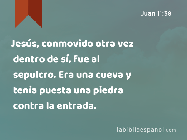 Jesús, conmovido otra vez dentro de sí, fue al sepulcro. Era una cueva y tenía puesta una piedra contra la entrada. - Juan 11:38