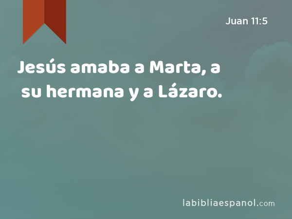Jesús amaba a Marta, a su hermana y a Lázaro. - Juan 11:5