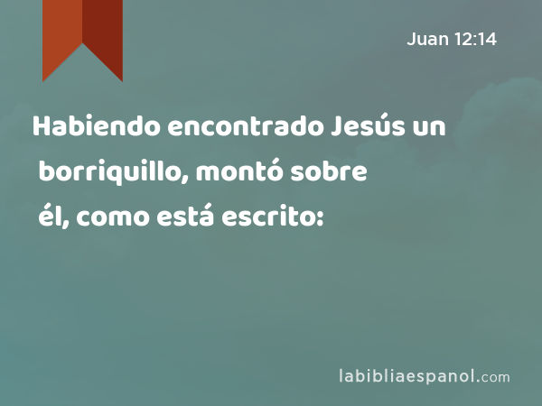 Habiendo encontrado Jesús un borriquillo, montó sobre él, como está escrito: - Juan 12:14
