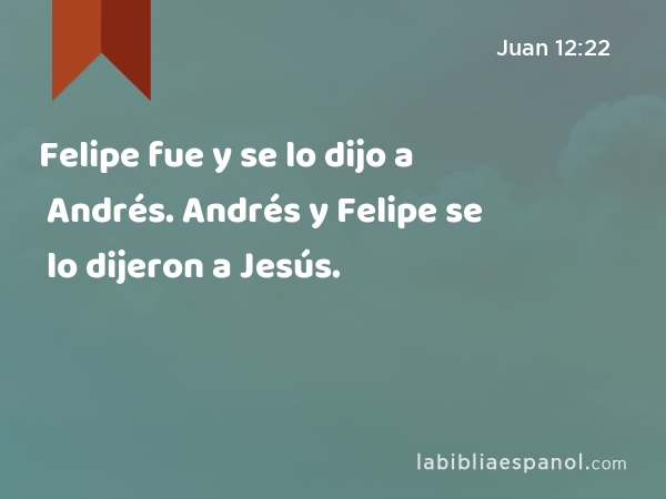 Felipe fue y se lo dijo a Andrés. Andrés y Felipe se lo dijeron a Jesús. - Juan 12:22
