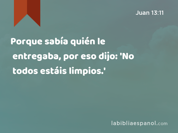 Porque sabía quién le entregaba, por eso dijo: 'No todos estáis limpios.' - Juan 13:11