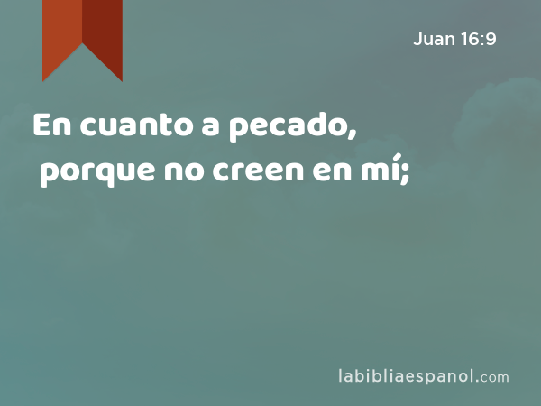 En cuanto a pecado, porque no creen en mí; - Juan 16:9