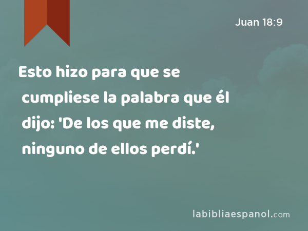 Esto hizo para que se cumpliese la palabra que él dijo: 'De los que me diste, ninguno de ellos perdí.' - Juan 18:9