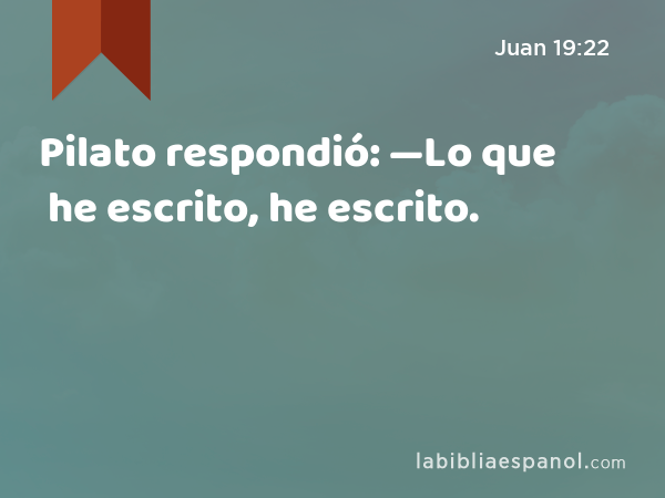 Pilato respondió: —Lo que he escrito, he escrito. - Juan 19:22