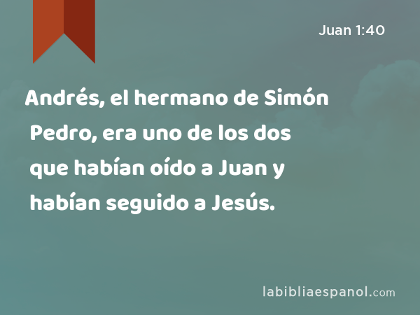 Andrés, el hermano de Simón Pedro, era uno de los dos que habían oído a Juan y habían seguido a Jesús. - Juan 1:40