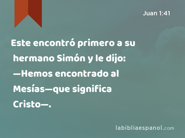 Este encontró primero a su hermano Simón y le dijo: —Hemos encontrado al Mesías—que significa Cristo—. - Juan 1:41