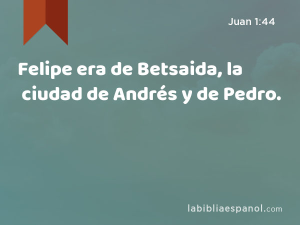 Felipe era de Betsaida, la ciudad de Andrés y de Pedro. - Juan 1:44