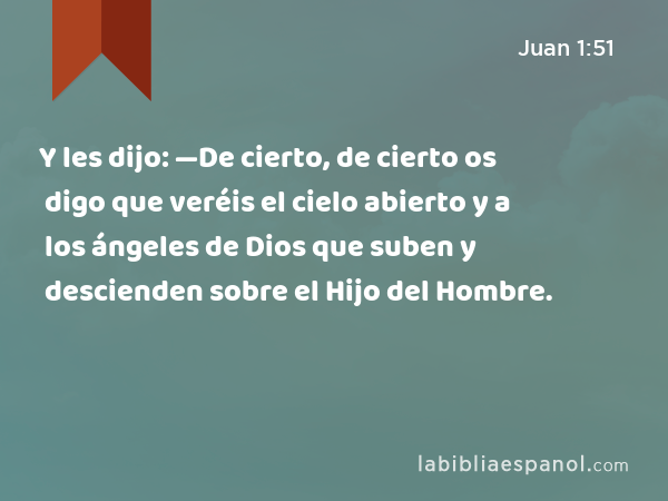 Y les dijo: —De cierto, de cierto os digo que veréis el cielo abierto y a los ángeles de Dios que suben y descienden sobre el Hijo del Hombre. - Juan 1:51